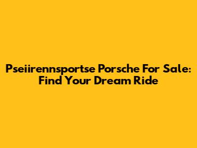Pseiirennsportse Porsche For Sale: Find Your Dream Ride