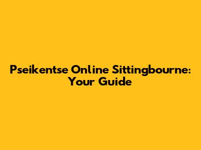 Pseikentse Online Sittingbourne: Your Guide