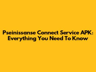 Pseinissanse Connect Service APK: Everything You Need To Know