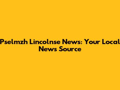 Pselmzh Lincolnse News: Your Local News Source