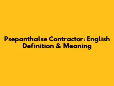 Psepanthalse Contractor: English Definition & Meaning