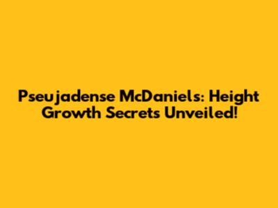 Pseujadense McDaniels: Height Growth Secrets Unveiled!