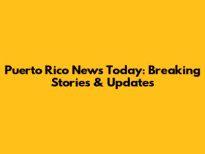 Puerto Rico News Today: Breaking Stories & Updates