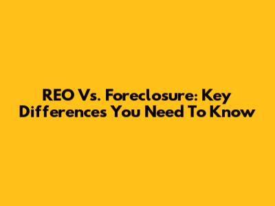 REO Vs. Foreclosure: Key Differences You Need To Know