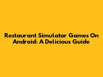 Restaurant Simulator Games On Android: A Delicious Guide