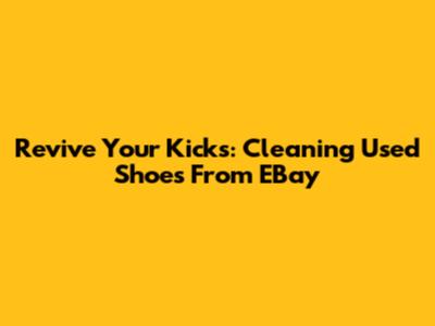 Revive Your Kicks: Cleaning Used Shoes From EBay