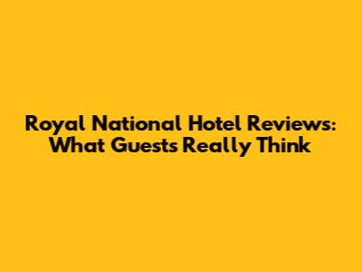 Royal National Hotel Reviews: What Guests Really Think