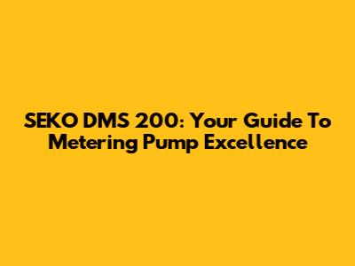 SEKO DMS 200: Your Guide To Metering Pump Excellence