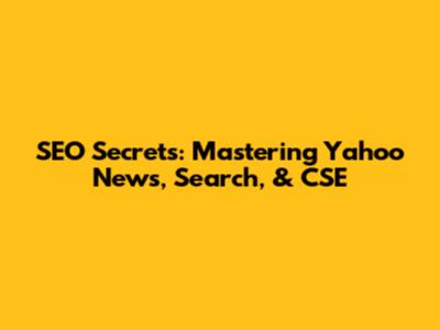 SEO Secrets: Mastering Yahoo News, Search, & CSE