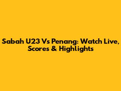 Sabah U23 Vs Penang: Watch Live, Scores & Highlights