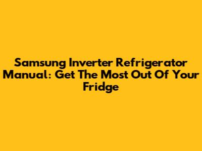Samsung Inverter Refrigerator Manual: Get The Most Out Of Your Fridge