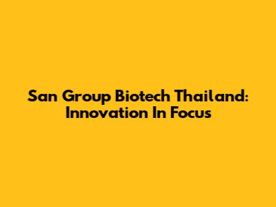 San Group Biotech Thailand: Innovation In Focus