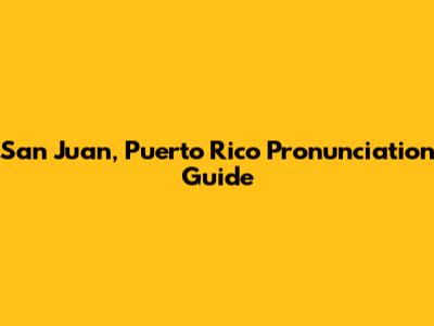 San Juan, Puerto Rico Pronunciation Guide