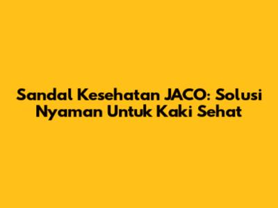 Sandal Kesehatan JACO: Solusi Nyaman Untuk Kaki Sehat