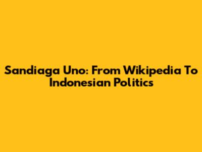 Sandiaga Uno: From Wikipedia To Indonesian Politics