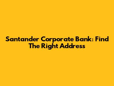 Santander Corporate Bank: Find The Right Address