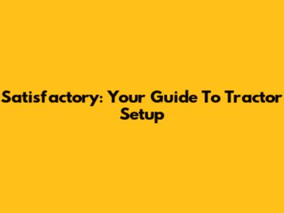 Satisfactory: Your Guide To Tractor Setup