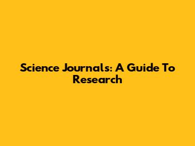 Science Journals: A Guide To Research