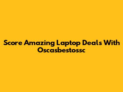 Score Amazing Laptop Deals With Oscasbestossc