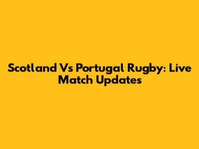 Scotland Vs Portugal Rugby: Live Match Updates