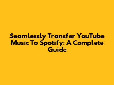 Seamlessly Transfer YouTube Music To Spotify: A Complete Guide