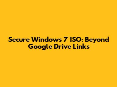 Secure Windows 7 ISO: Beyond Google Drive Links