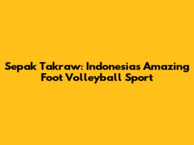 Sepak Takraw: Indonesia's Amazing Foot Volleyball Sport