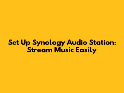 Set Up Synology Audio Station: Stream Music Easily