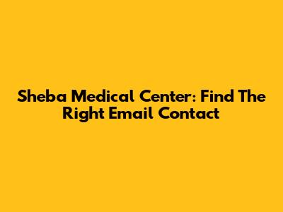 Sheba Medical Center: Find The Right Email Contact