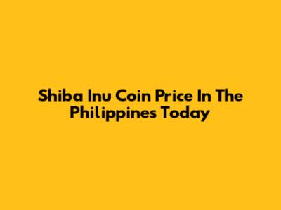 Shiba Inu Coin Price In The Philippines Today