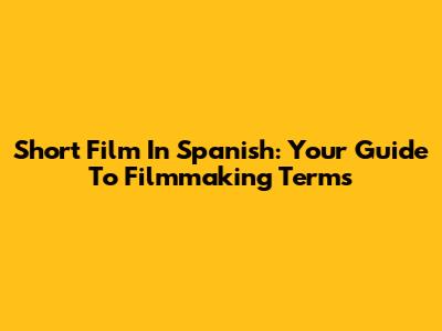 Short Film In Spanish: Your Guide To Filmmaking Terms