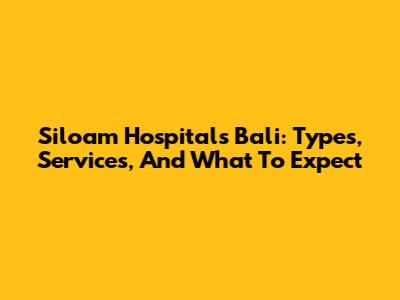 Siloam Hospitals Bali: Types, Services, And What To Expect