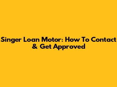 Singer Loan Motor: How To Contact & Get Approved