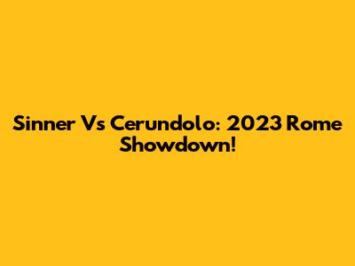 Sinner Vs Cerundolo: 2023 Rome Showdown!