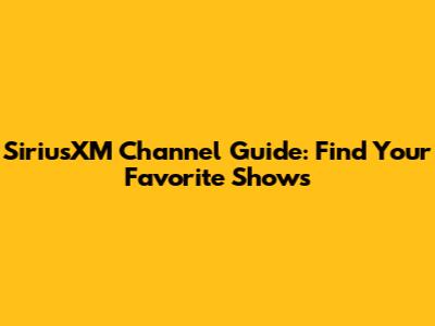 SiriusXM Channel Guide: Find Your Favorite Shows