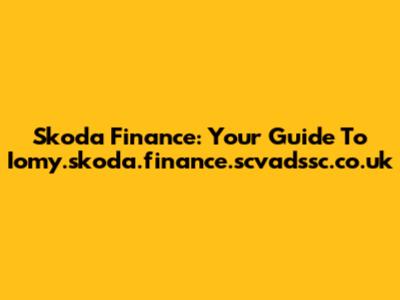Skoda Finance: Your Guide To Iomy.skoda.finance.scvadssc.co.uk