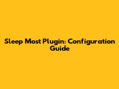 Sleep Most Plugin: Configuration Guide