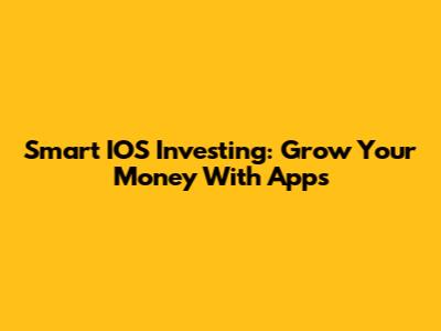Smart IOS Investing: Grow Your Money With Apps