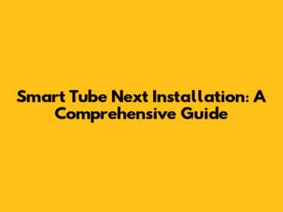 Smart Tube Next Installation: A Comprehensive Guide