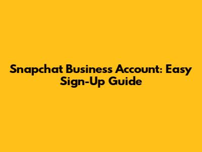 Snapchat Business Account: Easy Sign-Up Guide