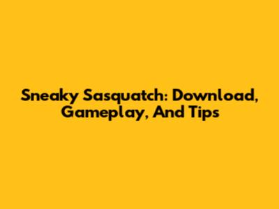 Sneaky Sasquatch: Download, Gameplay, And Tips