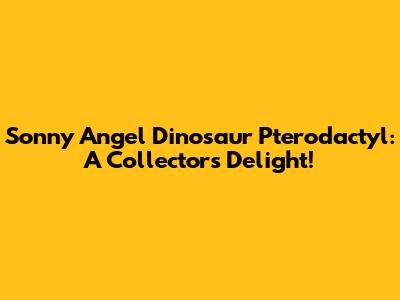 Sonny Angel Dinosaur Pterodactyl: A Collector's Delight!