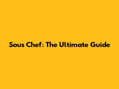 Sous Chef: The Ultimate Guide