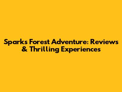 Sparks Forest Adventure: Reviews & Thrilling Experiences