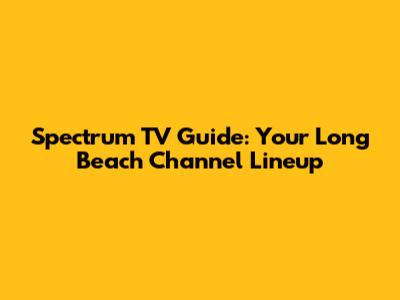 Spectrum TV Guide: Your Long Beach Channel Lineup