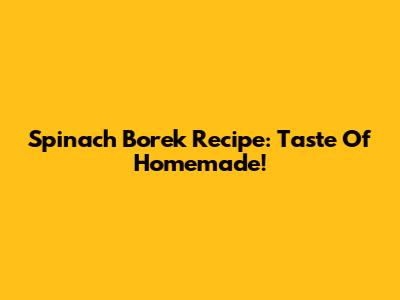 Spinach Borek Recipe: Taste Of Homemade!