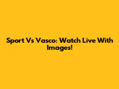 Sport Vs Vasco: Watch Live With Images!