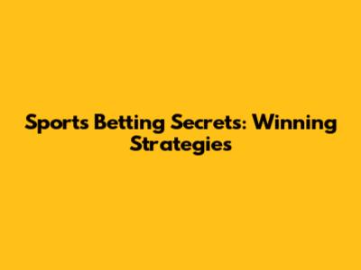 Sports Betting Secrets: Winning Strategies