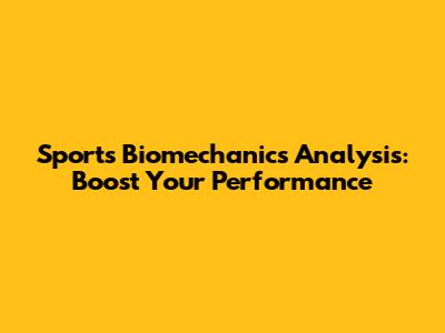 Sports Biomechanics Analysis: Boost Your Performance