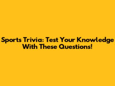 Sports Trivia: Test Your Knowledge With These Questions!
